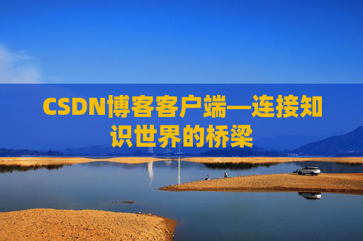 CSDN博客客户端—连接知识世界的桥梁